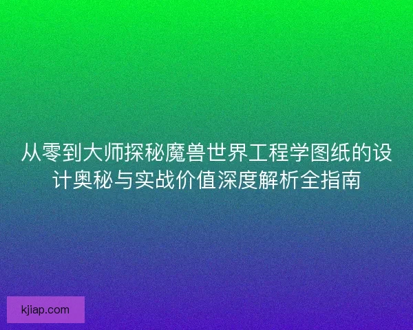 从零到大师探秘魔兽世界工程学图纸的设计奥秘与实战价值深度解析全指南
